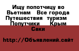 Ищу попотчицу во Вьетнам - Все города Путешествия, туризм » Попутчики   . Крым,Саки